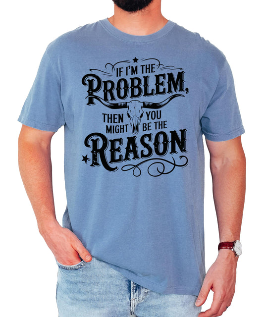If I'm the Problem Then You Might Be the Reason Shirt for Men & Women Country T-Shirt